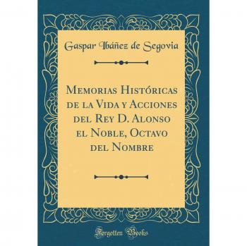 Memorias Históricas de la Vida y Acciones del Rey D. Alonso el Noble, Octavo del Nombre