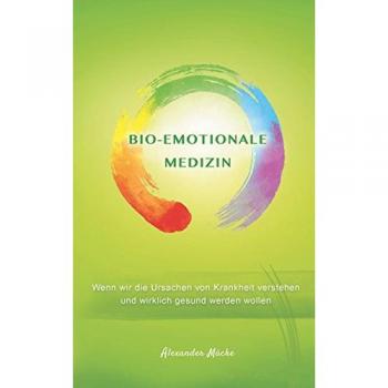 Bio-Emotionale Medizin: Wenn wir die Ursache von Krankheit verstehen und wirklich gesund werden wollen