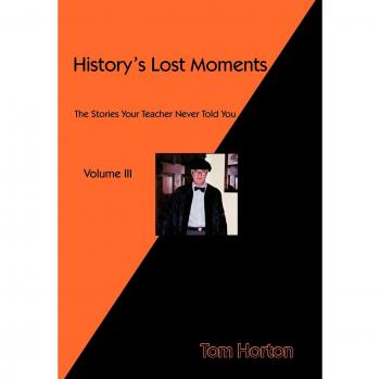 History's Lost Moments Volume III: The Stories Your Teacher Never Told You