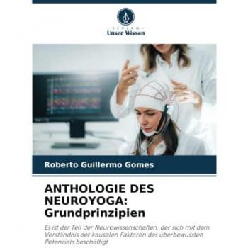 ANTHOLOGIE DES NEUROYOGA: Grundprinzipien: Es ist der Teil der Neurowissenschaften, der sich mit dem Verständnis der kausalen Faktoren des überbewussten Potenzials beschäftigt