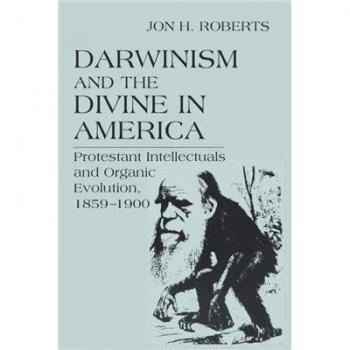 Darwinism and the Divine in America: Protestant Intellectuals and Organic Evolution, 1859-1900