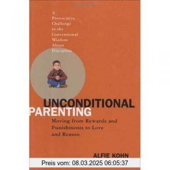 Unconditional Parenting: Moving from Rewards and Punishments to Love and Reason