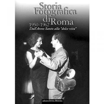 Storia fotografica di Roma 1950-1962. Dall'anno santo alla «dolce vita». Ediz. illustrata