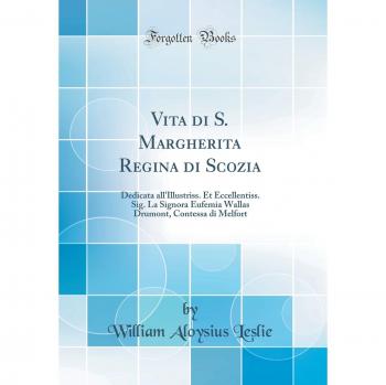 Vita di S. Margherita Regina di Scozia: Dedicata all'Illustriss. Et Eccellentiss. Sig. La Signora Eufemia Wallas Drumont, Contessa di Melfort