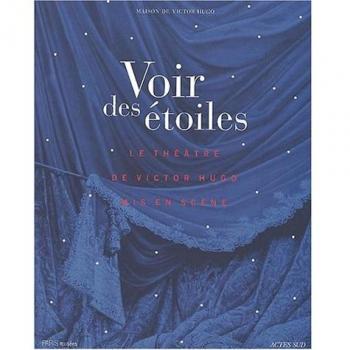 Voir des étoiles. Les grandes heures du théâtre de Victor Hugo