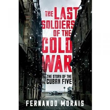 The Last Soldiers of the Cold War : The Story of the Cuban Five