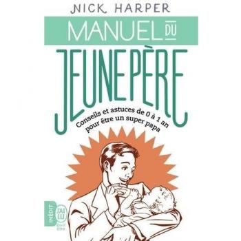 Manuel Du Jeune Père : Conseils Et Astuces De 0 À 1 An Pour Être Un Super Papa