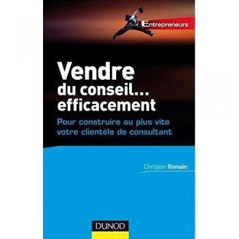 Vendre du conseil... efficacement : Pour construire au plus vite votre clientèle de consultant