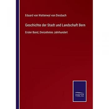 Geschichte der Stadt und Landschaft Bern: Erster Band, Dreizehntes Jahrhundert von Eduard von Wattenwyl