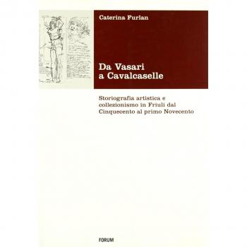 Da Vasari a Cavalcaselle. Storiografia artistica e collezionismo in Friuli dal Cinquecento al primo Novecento