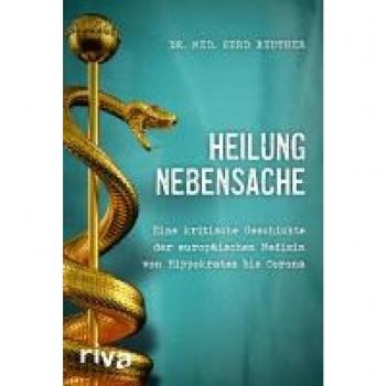 Heilung Nebensache: Eine kritische Geschichte der europäischen Medizin von Hippokrates bis „Corona“