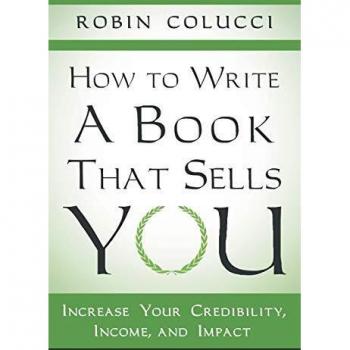 How to Write a Book That Sells You: Increase Your Credibility, Income, and Impact