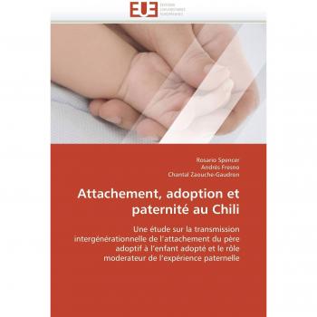Attachement, adoption et paternité au Chili: Une étude sur la transmission intergénérationnelle de l'attachement du père adoptif à l'enfant adopté et ... de l'expérience paternelle