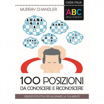 L' ABC degli scacchi. 100 posizioni da conoscere e riconoscere. Esercizi istruttivi per allenare la tua mente