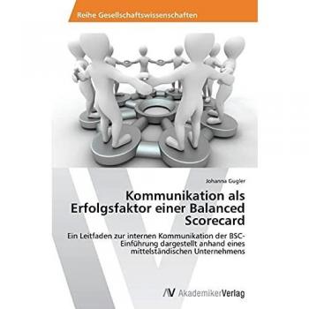 Kommunikation als Erfolgsfaktor einer Balanced Scorecard: Ein Leitfaden zur internen Kommunikation der BSC-Einführung dargestellt anhand eines mittelständischen Unternehmens