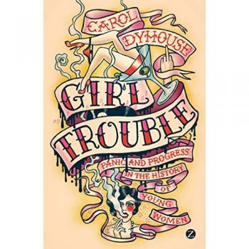 Girl Trouble: Panic and Progress in the History of Young Women