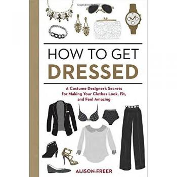 How to Get Dressed : A Costume Designer's Secrets for Making Your Clothes Look, Fit, and Feel Amazing