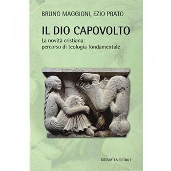 Il Dio capovolto. La novitÃ  cristiana. Percorso di teologia fondamentale