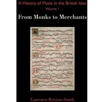 A History of Music in the British Isles, Volume 1 : From Monks to Merchants