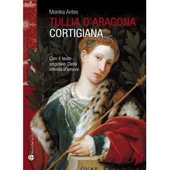 Tullia d'Aragona. Cortigiana e filosofa. Con il testo del dialogo «della infinità di amore»
