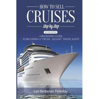 How to Sell Cruises Step-by-Step: A Beginner's Guide to Becoming a Cruise-Selling Travel Agent, 2nd Edition