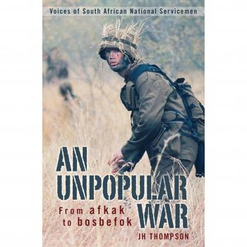 An Unpopular War: From Afkak to Bosbefok: Voices of South African National Servicemen