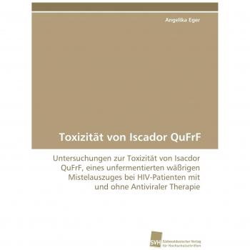 Toxizität von Iscador QuFrF: Untersuchungen zur Toxizität von Isacdor QuFrF, eines unfermentierten wäßrigen Mistelauszuges bei HIV-Patienten mit und ohne Antiviraler Therapie