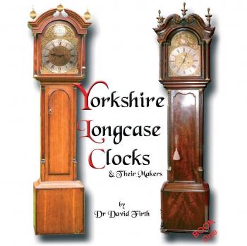 Yorkshire Longcase Clocks & Their Makers from 1720 to 1860: Pt. 1 (An Exhibition of Yorkshire Grandfather Clocks