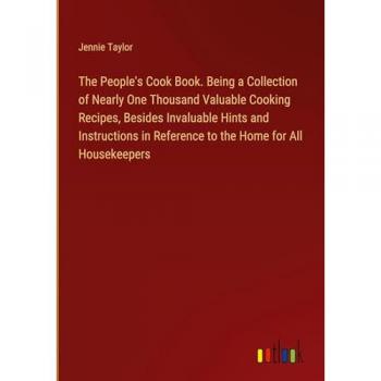 The People's Cook Book. Being a Collection of Nearly One Thousand Valuable Cooking Recipes, Besides Invaluable Hints and Instructions in Reference to the Home for All Housekeepers
