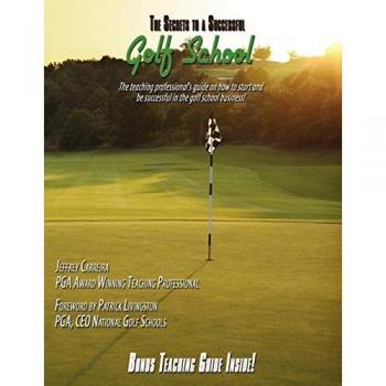 The Secrets to a Successful Golf School: The teaching professional's guide on how to start and be successful in the golf school business!