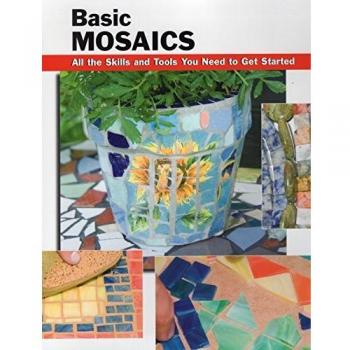 Basic Mosaics: All the Skills and Tools You Need to Get Started