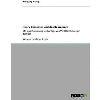 Henry Bessemer und das Bessemern: Mit einer Sammlung und Anlage von Veröffentlichungen darüber