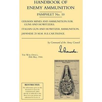 HANDBOOK OF ENEMY AMMUNITION: War Office Pamphlet No 10; German Mines and Ammunition for Guns and Howitzers. Italian Gun and Howitzer Ammunition. Japanese 25 M.M. H.E. Cartridge