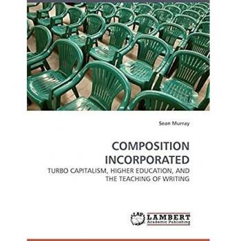COMPOSITION INCORPORATED: TURBO CAPITALISM, HIGHER EDUCATION, AND THE TEACHING OF WRITING