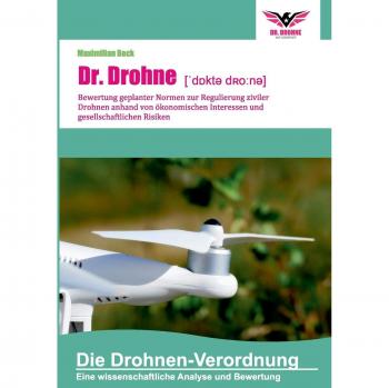 Dr. Drohne: Die Drohnen-Verordnung: Bewertung geplanter Normen zur Regulierung ziviler Drohnen anhand von ökonomischen Interessen und gesellschaftlichen Risiken