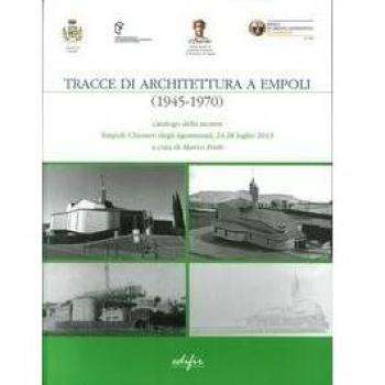 Tracce di architettura a Empoli (1945-1970). Catalogo della mostra (Empoli, 24-28 luglio 2013). Ediz. illustrata