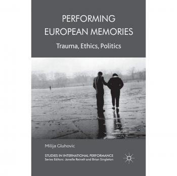 Performing European Memories: Trauma, Ethics, Politics