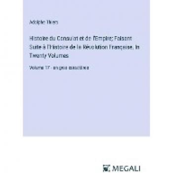 Thiers, Adolphe: Histoire du Consulat et de l'Empire; Faisant Suite à l'Histoire de la Révolution Française, In Twenty Volumes: Volume 17