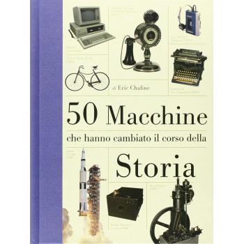 50 macchine che hanno cambiato il corso della storia. Ediz. illustrata