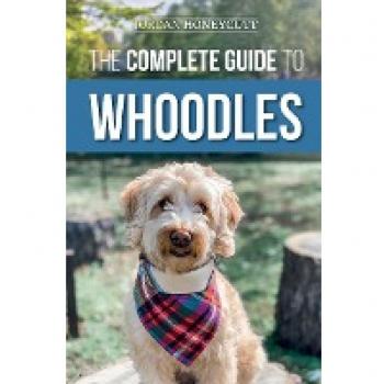 The Complete Guide to Whoodles: Choosing, Preparing for, Raising, Training, Feeding, and Loving Your New Whoodle Puppy