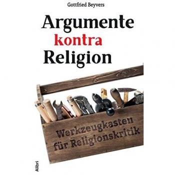 Gottfried Beyvers Argumente Kontra Religion: Werkzeugkasten Für Religionskritik