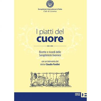 I piatti del cuore. Ricette e ricordi delle Soroptimiste livornesi