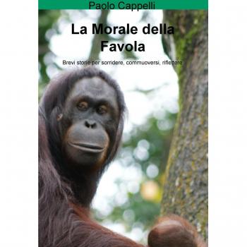 La morale della favola. Brevi storie per sorridere, commuoversi, riflettere