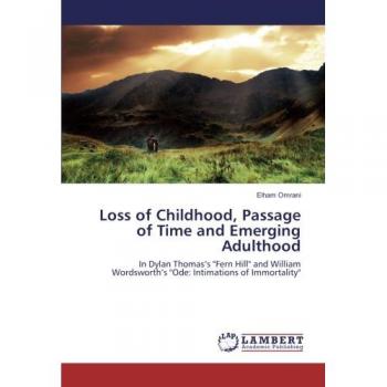 Loss of Childhood, Passage of Time and Emerging Adulthood: In Dylan Thomas's Fern Hill and William Wordsworth's Ode: Intimations of Immortality