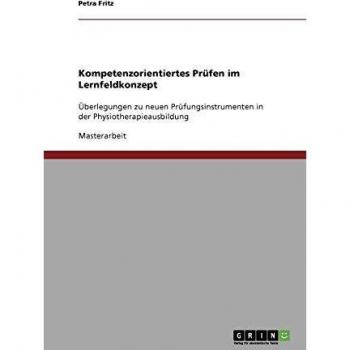 Kompetenzorientiertes Prüfen im Lernfeldkonzept: Überlegungen zu neuen Prüfungsinstrumenten in der Physiotherapieausbildung