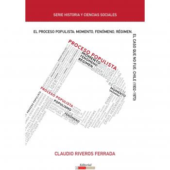 El proceso populista: Momento, fenómeno y régimen: El caso que no fue: Chile (1932-1973) (Historia y Ciencias Sociales)