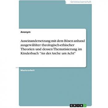 Auseinandersetzung mit dem Bösen anhand ausgewählter theologisch-ethischer Theorien und dessen Thematisierung im Kinderbuch An der Arche um Acht: Magisterarbeit