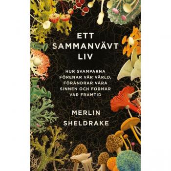 Ett sammanvävt liv : hur svamparna förenar vår värld, förändrar våra sinnen och formar vår framtid