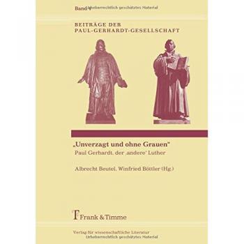 Albrecht Beutel Unverzagt Und Ohne Grauen: Paul Gerhardt, Der 'Andere' Luther