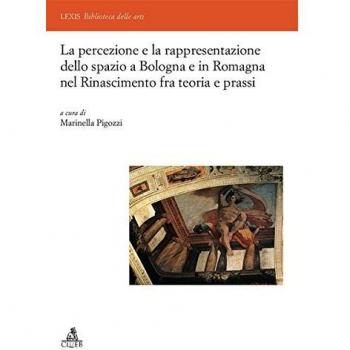 La percezione e la rappresentazione dello spazio a Bologna e in Romagna nel Rinascimento tra teoria e prassi. Ediz. illustrata